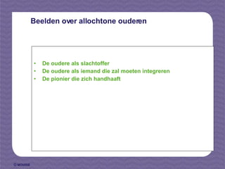Beelden over allochtone ouderen De oudere als slachtoffer De oudere als iemand die zal moeten integreren De pionier die zich handhaaft 