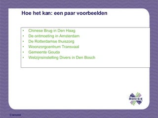 Hoe het kan: een paar voorbeelden Chinese Brug in Den Haag De ontmoeting in Amsterdam De Rotterdamse thuiszorg Woonzorgcentrum Transvaal Gemeente Gouda Welzijnsinstelling Divers in Den Bosch 
