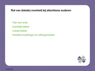 Tijd voor actie Landelijk beleid Lokaal beleid Hoofdrol instellingen en zelforganisaties Rol van (lokale) overheid bij allochtone ouderen 