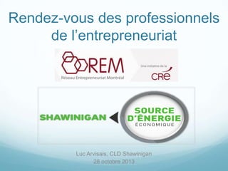 Rendez-vous des professionnels
de l’entrepreneuriat

Luc Arvisais, CLD Shawinigan
28 octobre 2013

 