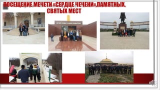 ПОСЕЩЕНИЕ МЕЧЕТИ «СЕРДЦЕ ЧЕЧЕНИ»,ПАМЯТНЫХ,
СВЯТЫХ МЕСТ
 