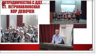 СОТРУДНИЧЕСТВО С ДДТ.
СТ. ПЕТРОПАВЛОВСКАЯ
ХОР ДЕВОЧЕК
 