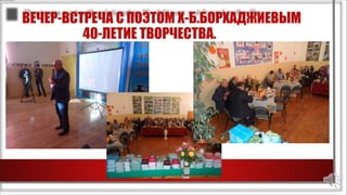 ВЕЧЕР-ВСТРЕЧА С ПОЭТОМ Х-Б.БОРХАДЖИЕВЫМ
40-ЛЕТИЕ ТВОРЧЕСТВА.
 