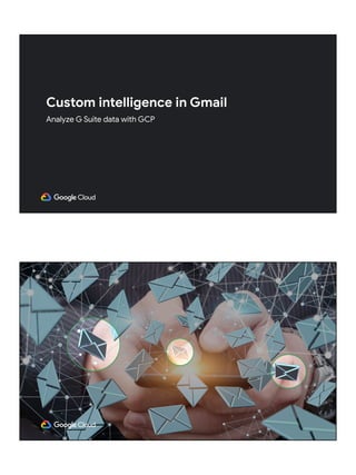 Custom intelligence in Gmail
Analyze G Suite data with GCP
 