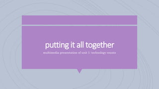 putting it all together
multimedia presentation of unit 1: technology counts
 