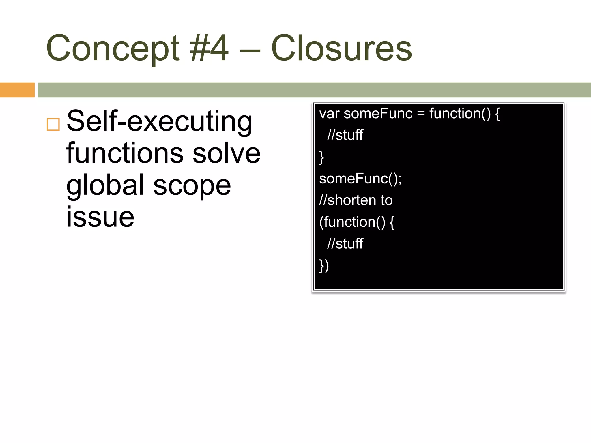 Concept #4 – ClosuresSelf-executing functions solve global scope issuevarsomeFunc = function() { //stuff}someFunc();//shorten to(function() { //stuff})