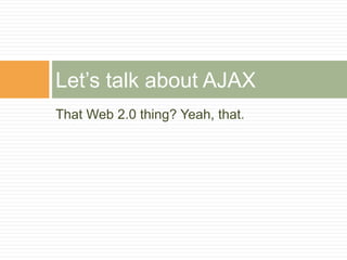 That Web 2.0 thing? Yeah, that.
Let’s talk about AJAX
 