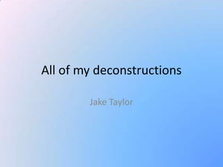 All of my deconstructions

        Jake Taylor
 