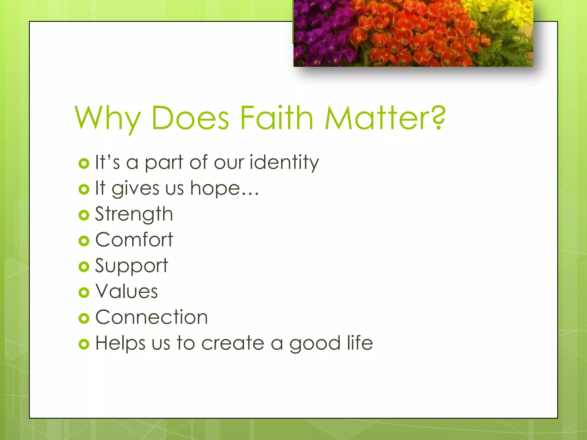 Why Does Faith Matter?It’s a part of our identityIt gives us hope…StrengthComfortSupportValuesConnectionHelps us to create a good life