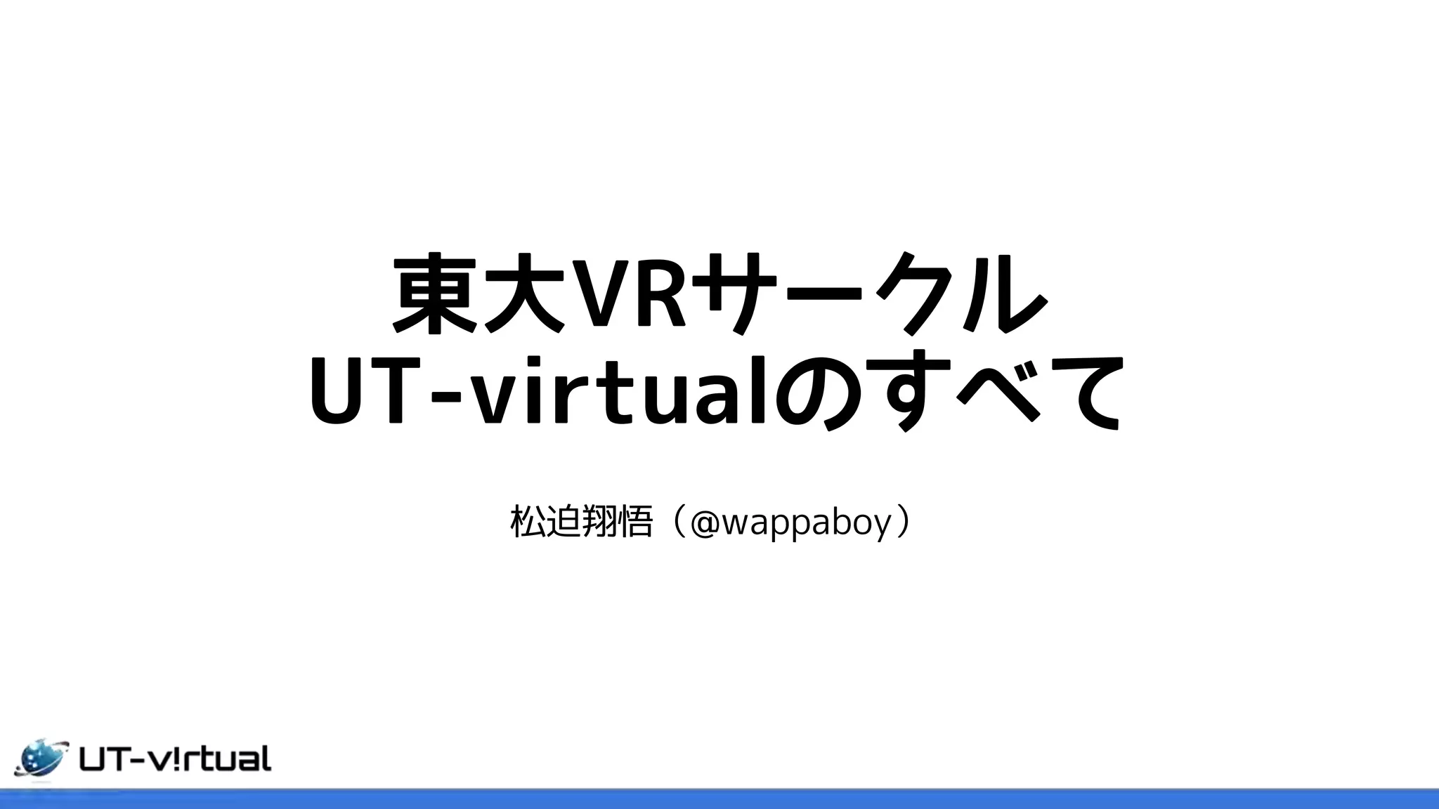 東大VRサークル
UT-virtualのすべて
松迫翔悟（@wappaboy）
 