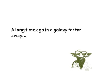 A long time ago in a galaxy far far
away...
 