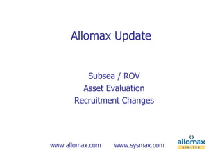 Allomax Update


          Subsea / ROV
         Asset Evaluation
       Recruitment Changes




www.allomax.com   www.sysmax.com
 