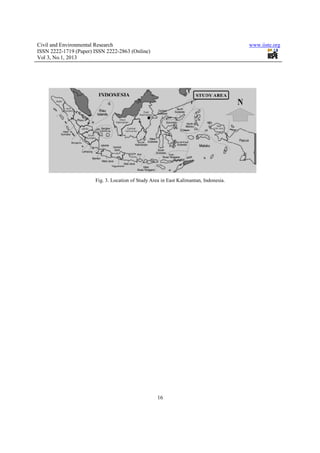 Civil and Environmental Research                                                       www.iiste.org
ISSN 2222-1719 (Paper) ISSN 2222-2863 (Online)
Vol 3, No.1, 2013




                       Fig. 3. Location of Study Area in East Kalimantan, Indonesia.




                                                    16
 