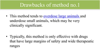 Allometric scaling (method no.2)
• Dedrick et al.
• drug pharmacokinetics has a nonlinear (allometric)
relationship to weight.
• Allometric scaling has become the method of
choice for interspecies extrapolation in drug
discovery and development.
 