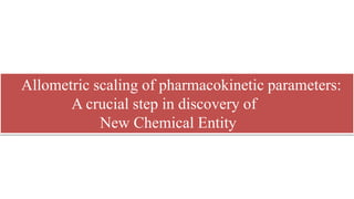 Allometric scaling of pharmacokinetic parameters:
A crucial step in discovery of
New Chemical Entity
 