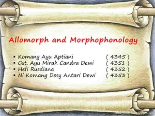 Allomorph and Morphophonology
 Komang Ayu Aptiani ( 4345 )
 Gst. Ayu Mirah Candra Dewi ( 4351 )
 Hefi Rusdiana ( 4352 )
 Ni Komang Desy Antari Dewi ( 4353 )
 