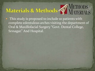  This study is proposed to include 10 patients with
complete edentulous arches visiting the department of
Oral & Maxillofacial Surgery “Govt. Dental College,
Srinagar.” And Hospital.
 