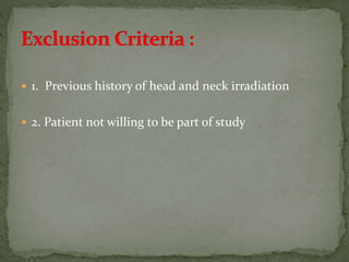  1. Previous history of head and neck irradiation
 2. Patient not willing to be part of study
 