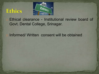  Ethical clearance - Institutional review board of
Govt. Dental College, Srinagar.
 Informed/ Written consent will be obtained
 