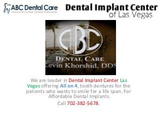 We are leader in Dental Implant Center Las
Vegas offering All on 4, tooth dentures for the
patients who wants to smile for a life span. For
Affordable Dental Implants
Call 702-382-5678.
 