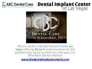 We are leader in Dental Implant Center Las
Vegas offering All on 4, tooth dentures for the
patients who wants to smile for a life span. For
Affordable Dental Implants
www.thedentalimplantcenterlv.com
 