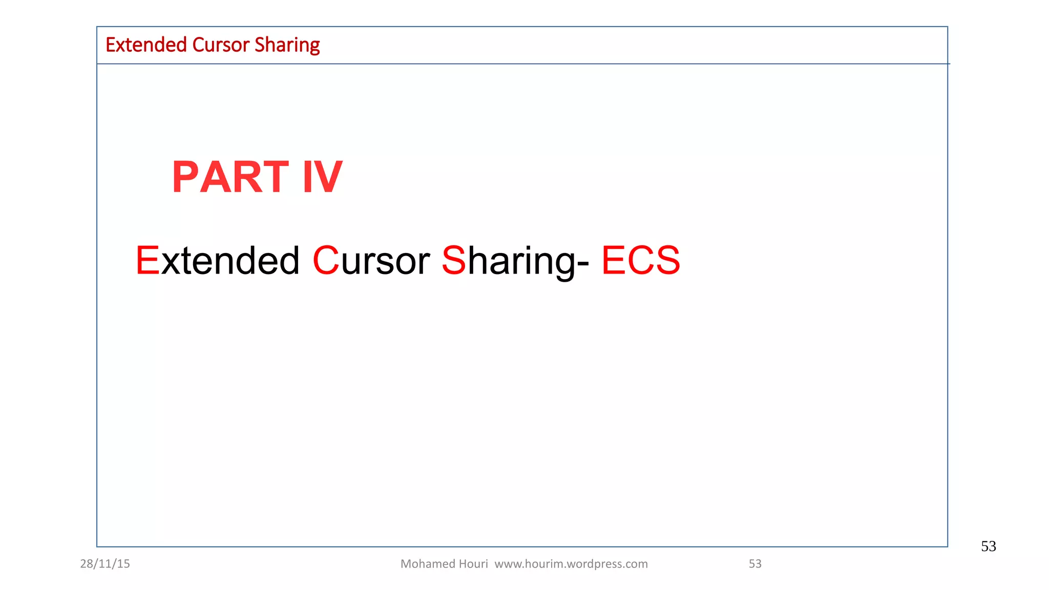 28/11/15 Mohamed Houri www.hourim.wordpress.com
53
53
PART IV
Extended Cursor Sharing
Extended Cursor Sharing- ECS
 