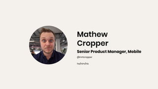 Mathew
Cropper
Senior Product Manager, Mobile
@mrtcropper
he/him/his
 