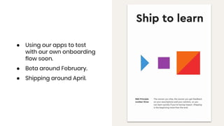 ● Using our apps to test
with our own onboarding
flow soon.
● Beta around February.
● Shipping around April.
 