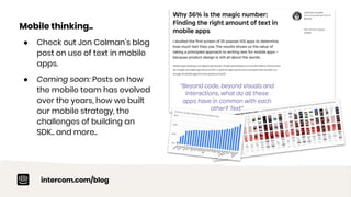 intercom.com/blog
Mobile thinking..
● Check out Jon Colman’s blog
post on use of text in mobile
apps.
● Coming soon: Posts on how
the mobile team has evolved
over the years, how we built
our mobile strategy, the
challenges of building an
SDK.. and more..
 