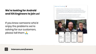 intercom.com/careers
We’re looking for Android
and iOS Engineers to join us!
If you know someone who’d
enjoy the problems we’re
solving for our customers,
please tell them 🙏
 