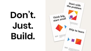 Don’t.
Just.
Build.
 