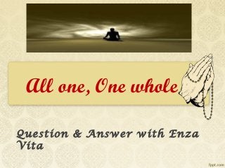 All one, One whole
Question & Answer with Enza
Vita
 