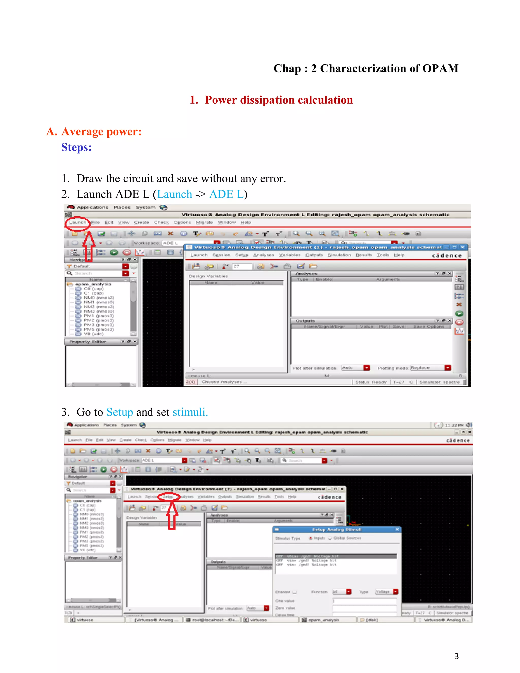 3
Chap : 2 Characterization of OPAM
1. Power dissipation calculation
A. Average power:
Steps:
1. Draw the circuit and save without any error.
2. Launch ADE L (Launch -> ADE L)
3. Go to Setup and set stimuli.
 