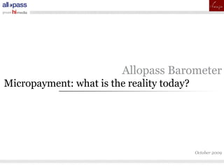 pour
                         Allopass Barometer
Micropayment: what is the reality today?




                                           October 2009
 