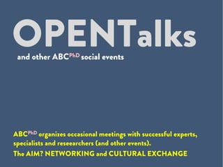OPENTalks
ABCPhD organizes occasional meetings with successful experts,
specialists and reseearchers (and other events).
The AIM? NETWORKING and CULTURAL EXCHANGE
and other ABCPhD social events
 