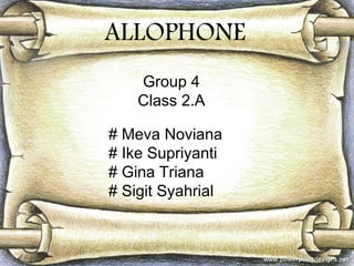 ALLOPHONE
Group 4
Class 2.A
# Meva Noviana
# Ike Supriyanti
# Gina Triana
# Sigit Syahrial

 