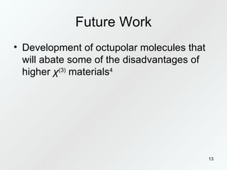 Future Work Development of octupolar molecules that will abate some of the disadvantages of higher  χ (3)  materials 4 