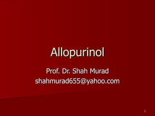 Allopurinol Prof. Dr. Shah Murad [email_address] 
