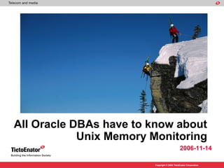 All Oracle DBAs have to know about
            Unix Memory Monitoring
                                              2006-11-14

                        Copyright © 2005 TietoEnator Corporation
 