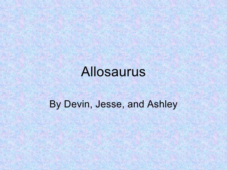 AllosaurusBy Devin, Jesse, and Ashley 