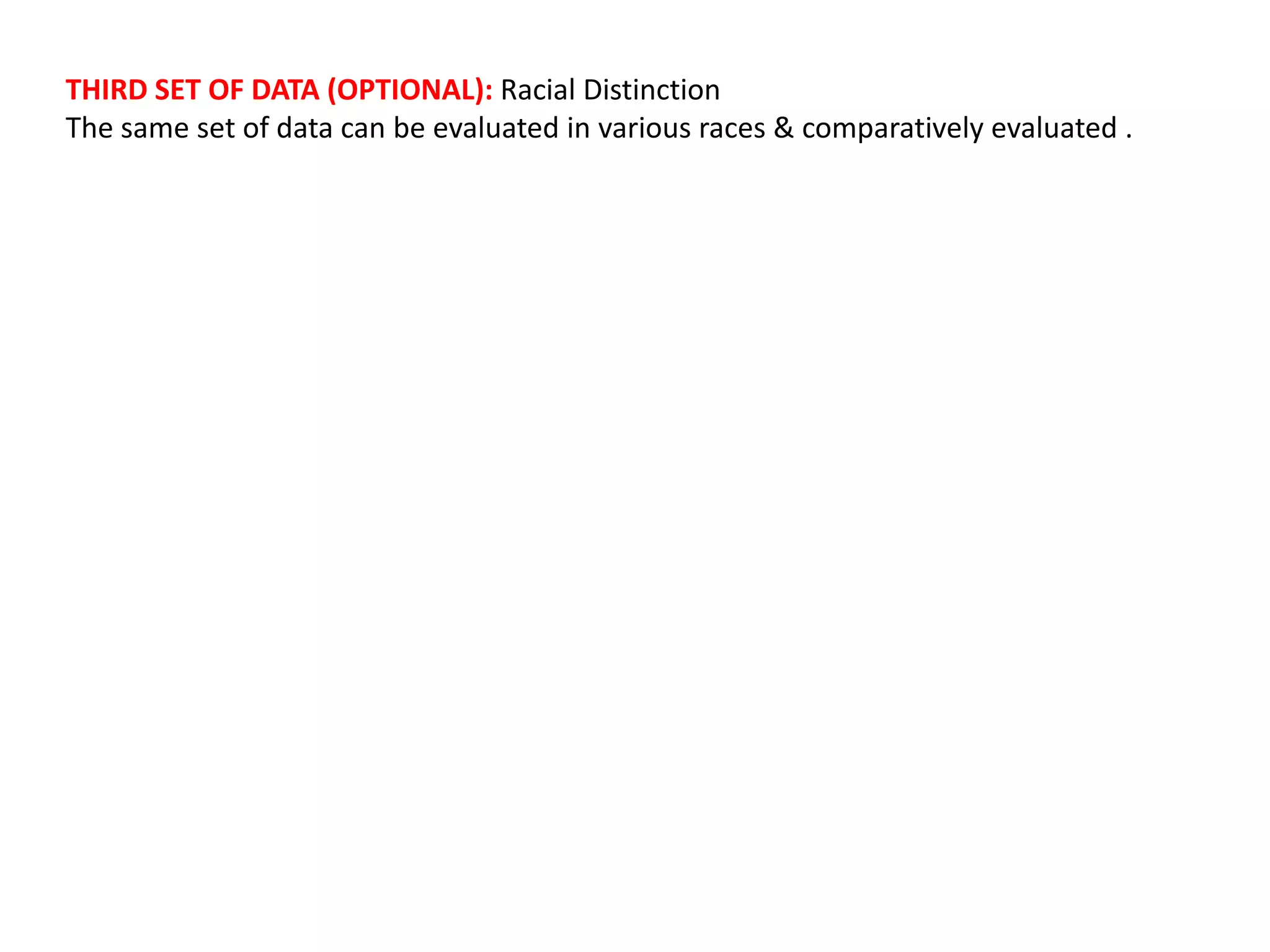THIRD SET OF DATA (OPTIONAL): Racial Distinction
The same set of data can be evaluated in various races & comparatively evaluated .
 