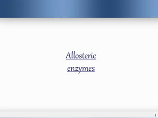 Allosteric
enzymes
1
 