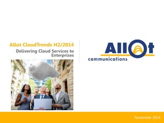 Allot CloudTrends H2/2014 
Delivering Cloud Services to 
Enterprises 
November 2014 
 