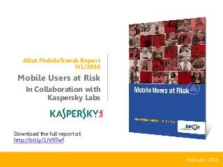 Allot MobileTrends Report
H1/2016
Mobile Users at Risk
In Collaboration with
Kaspersky Labs
February 2016
Download the full report at:
http://bit.ly/1JV97wf
 