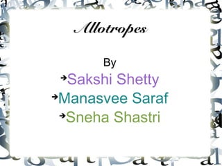 Allotropes
By

Sakshi Shetty

Manasvee Saraf

Sneha Shastri
 