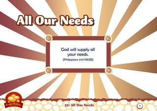 All Our Needs

       God will supply all
         your needs.
       (Philippians 4:19 NASB)




        55: All Our Needs        1
 