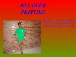 1
ALL OVER
PRINTING
Md.Azmeri Latif Beg
M.Sc in Textile Engineering
Daffodil International University
 