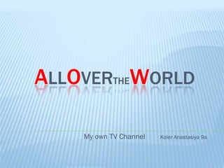 ALLOVERTHEWORLD
My own TV Channel Koler Anastasiya 9a
 