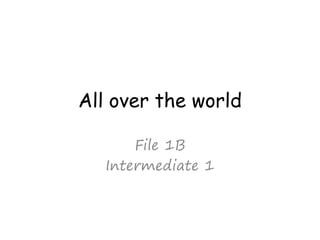 All over the world
File 1B
Intermediate 1
 