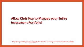 Allow Chris Hsu to Manage your Entire
Investment Portfolio!
https://truxgo.net/blogs/425423/1599398/allow-chris-hsu-to-manage-your-entire-investment-portfolio
 
